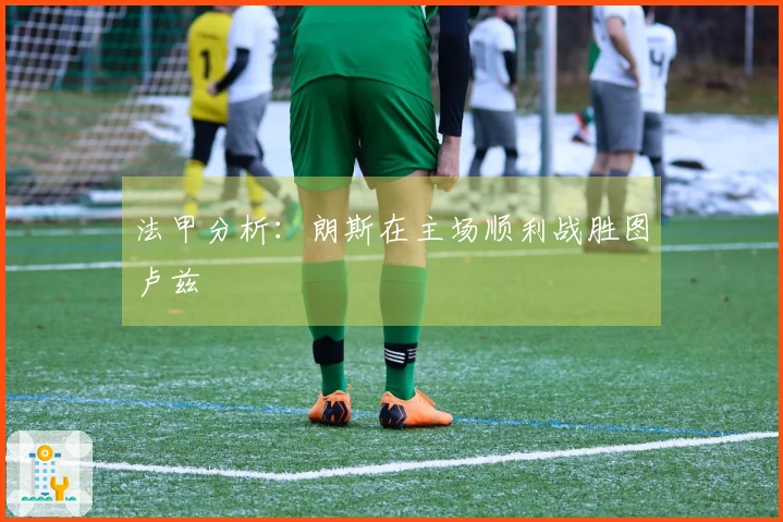 法甲分析：朗斯在主场顺利战胜图卢兹