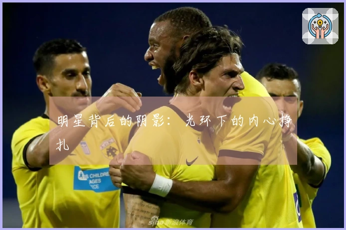 明星背后的阴影：光环下的内心挣扎