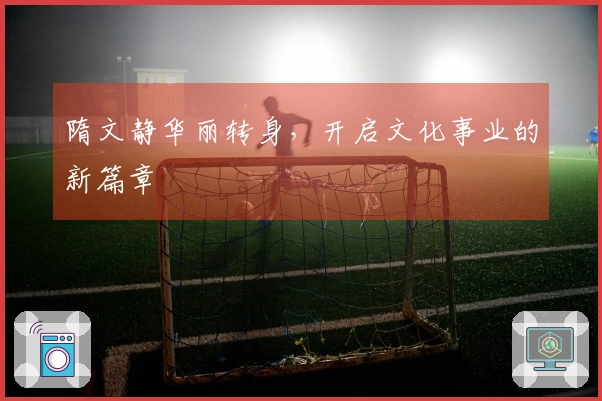 隋文静华丽转身，开启文化事业的新篇章