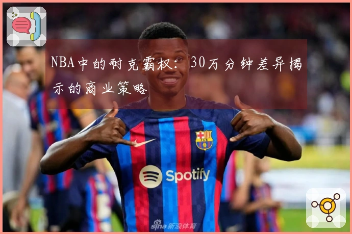 NBA中的耐克霸权：30万分钟差异揭示的商业策略