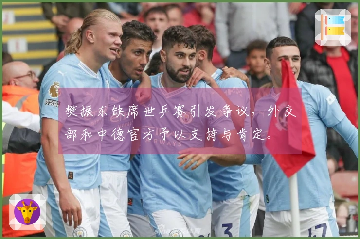 樊振东缺席世乒赛引发争议，外交部和中德官方予以支持与肯定。