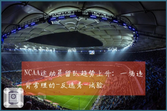 NCAA运动员留队趋势上升：一场违背常理的-反选秀-试验