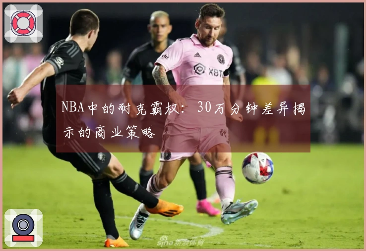 NBA中的耐克霸权：30万分钟差异揭示的商业策略