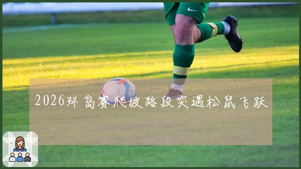 2026环岛赛爬坡路段突遇松鼠飞跃