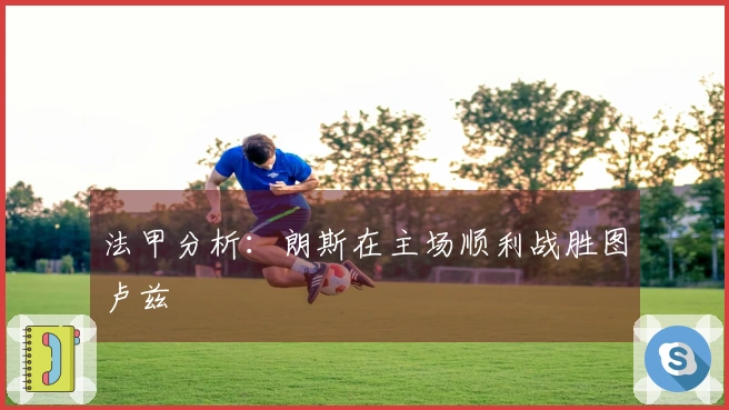 法甲分析：朗斯在主场顺利战胜图卢兹