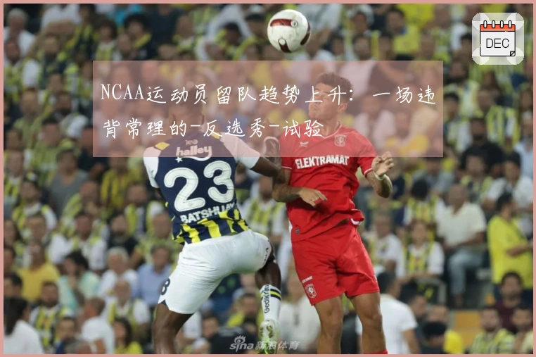 NCAA运动员留队趋势上升：一场违背常理的-反选秀-试验