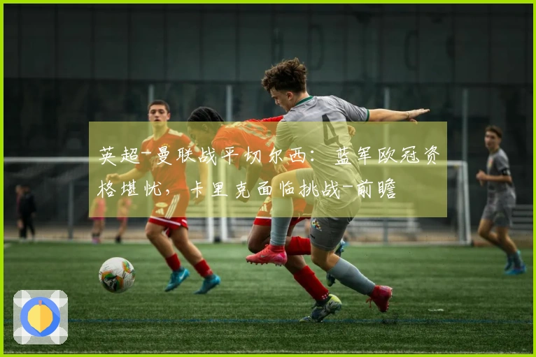 英超-曼联战平切尔西：蓝军欧冠资格堪忧，卡里克面临挑战-前瞻