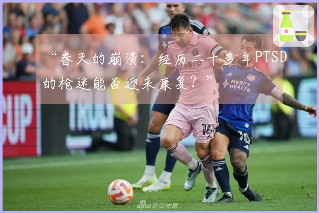 “春天的崩溃：经历二十多年PTSD的枪迷能否迎来康复？”