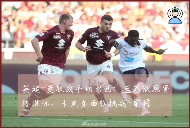 英超-曼联战平切尔西：蓝军欧冠资格堪忧，卡里克面临挑战-前瞻